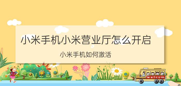 小米手机小米营业厅怎么开启 小米手机如何激活？